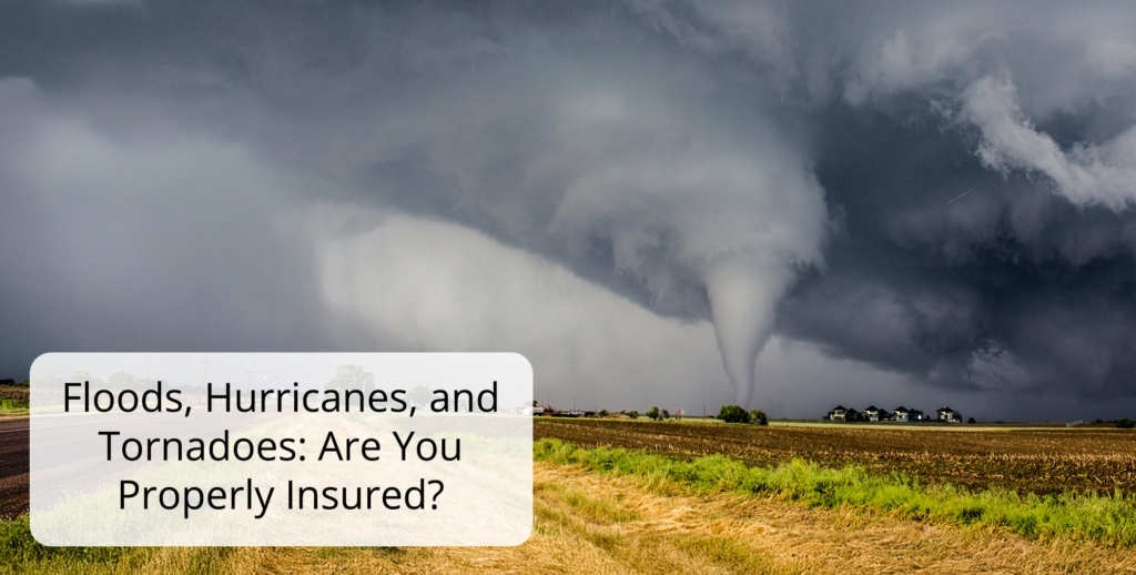 Floods, Hurricanes, and Tornadoes Are You Properly Insured